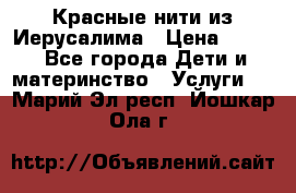 Красные нити из Иерусалима › Цена ­ 150 - Все города Дети и материнство » Услуги   . Марий Эл респ.,Йошкар-Ола г.